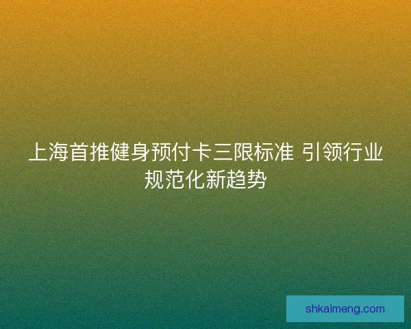 上海首推健身预付卡三限标准 引领行业规范化新趋势