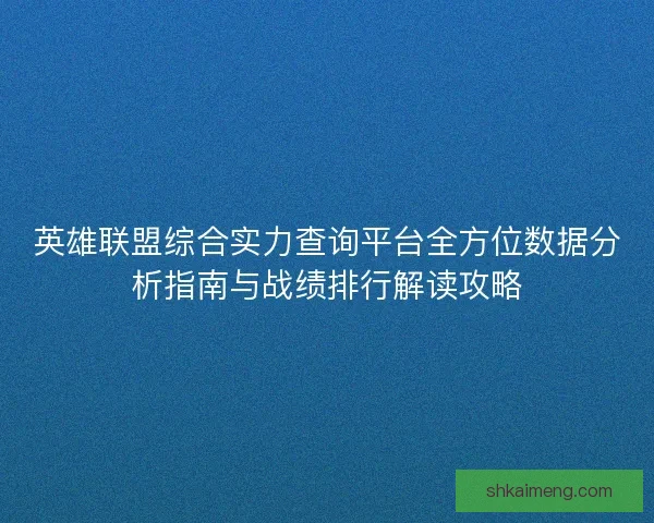 英雄联盟综合实力查询平台全方位数据分析指南与战绩排行解读攻略