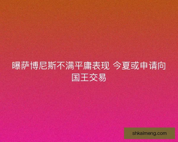 曝萨博尼斯不满平庸表现 今夏或申请向国王交易