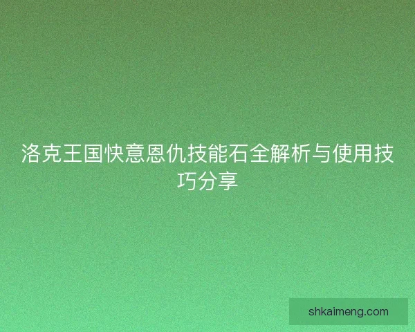 洛克王国快意恩仇技能石全解析与使用技巧分享