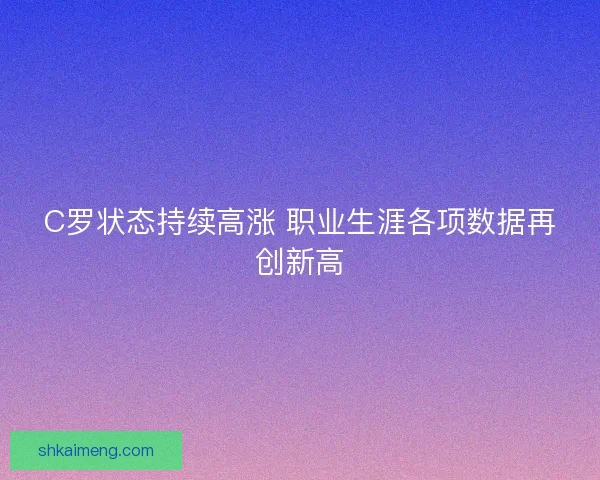 C罗状态持续高涨 职业生涯各项数据再创新高