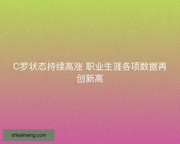C罗状态持续高涨 职业生涯各项数据再创新高