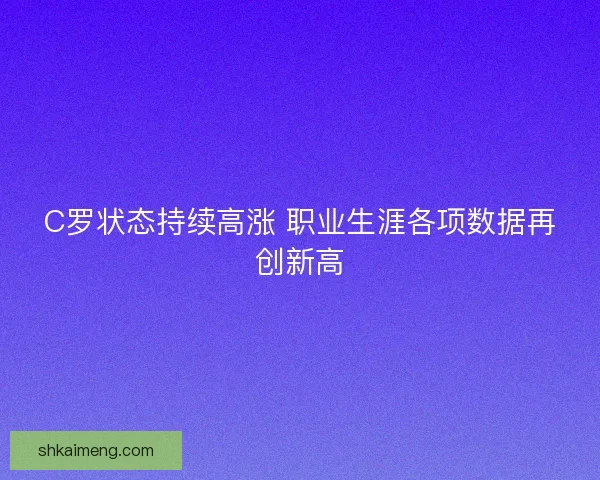 C罗状态持续高涨 职业生涯各项数据再创新高