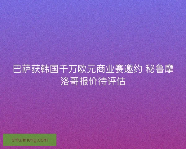 巴萨获韩国千万欧元商业赛邀约 秘鲁摩洛哥报价待评估