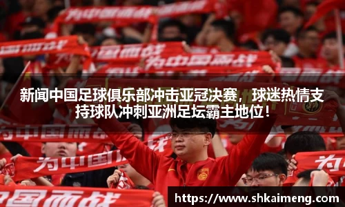 新闻中国足球俱乐部冲击亚冠决赛，球迷热情支持球队冲刺亚洲足坛霸主地位！