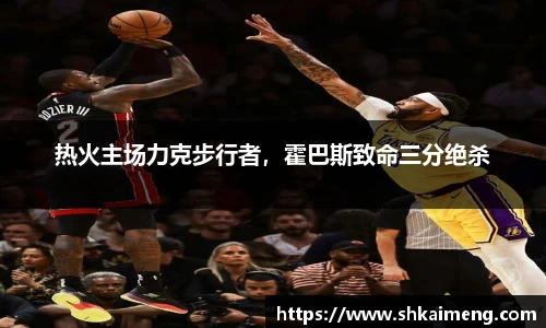 热火主场力克步行者，霍巴斯致命三分绝杀