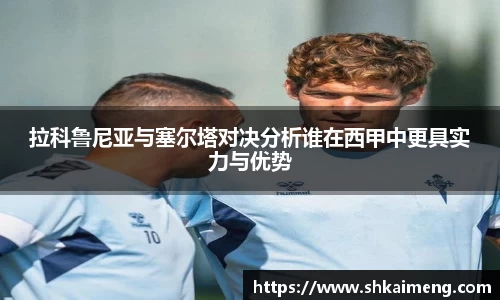 拉科鲁尼亚与塞尔塔对决分析谁在西甲中更具实力与优势