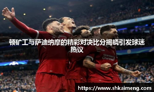 顿矿工与萨迪纳摩的精彩对决比分揭晓引发球迷热议